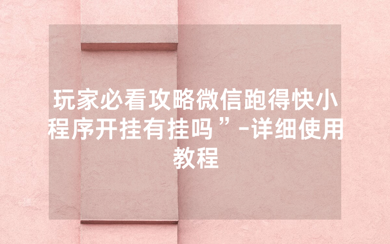 玩家必看攻略微信跑得快小程序开挂有挂吗”-详细使用教程