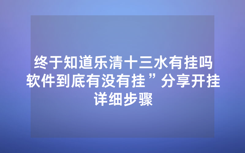 终于知道乐清十三水有挂吗软件到底有没有挂”分享开挂详细步骤