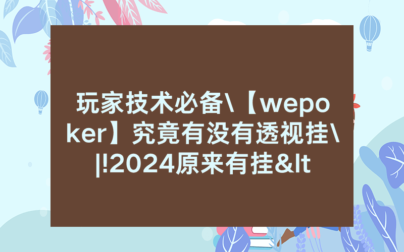 玩家技术必备\【wepoker】究竟有没有透视挂\|!2024原来有挂<哔哩哔哩>