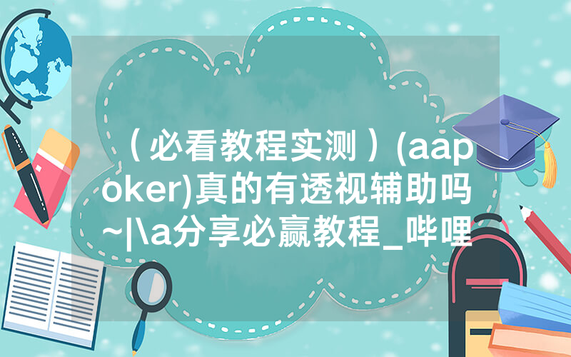 （必看教程实测）(aapoker)真的有透视辅助吗~|\a分享必赢教程_哔哩哔哩