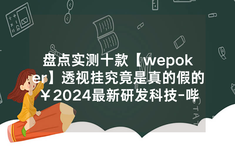 盘点实测十款【wepoker】透视挂究竟是真的假的￥2024最新研发科技-哔哩哔哩