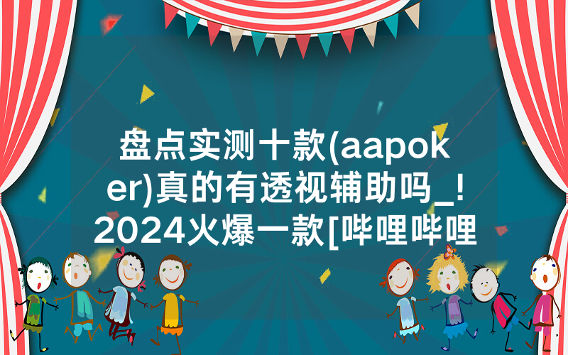 盘点实测十款(aapoker)真的有透视辅助吗_!2024火爆一款[哔哩哔哩]