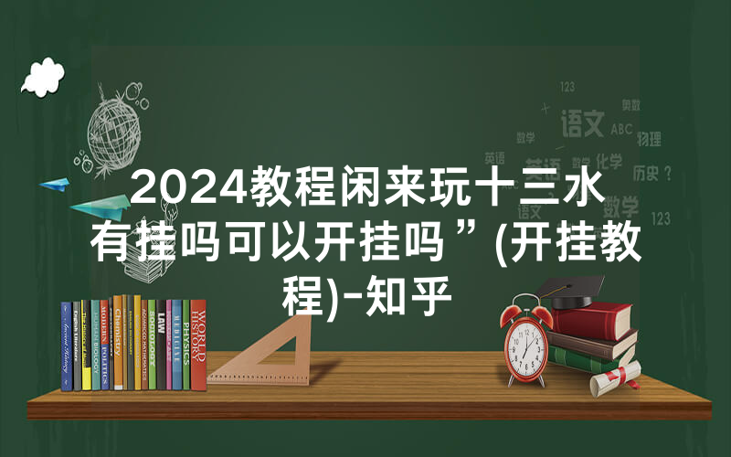 2024教程闲来玩十三水有挂吗可以开挂吗”(开挂教程)-知乎