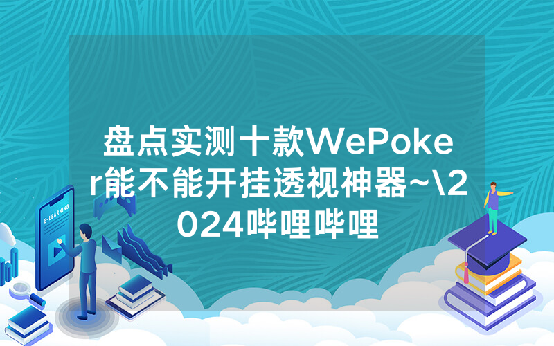 盘点实测十款WePoker能不能开挂透视神器~\2024哔哩哔哩