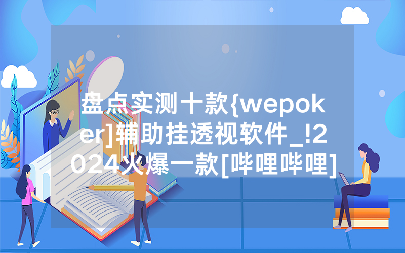 盘点实测十款{wepoker]辅助挂透视软件_!2024火爆一款[哔哩哔哩]