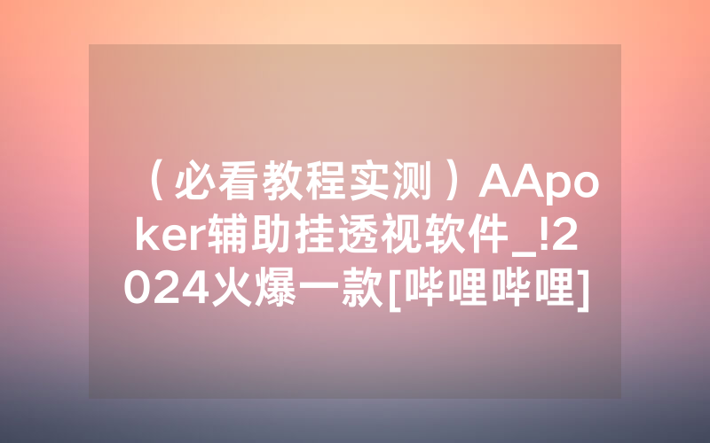 （必看教程实测）AApoker辅助挂透视软件_!2024火爆一款[哔哩哔哩]
