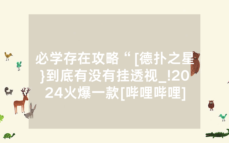 必学存在攻略“[德扑之星}到底有没有挂透视_!2024火爆一款[哔哩哔哩]