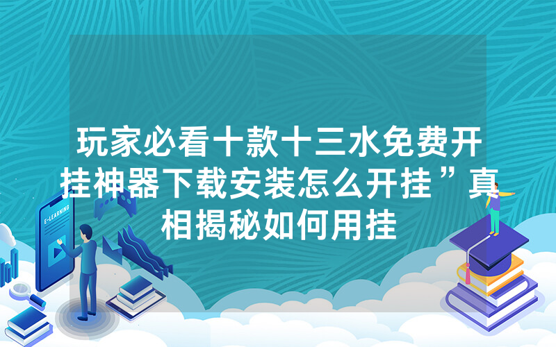 玩家必看十款十三水免费开挂神器下载安装怎么开挂”真相揭秘如何用挂