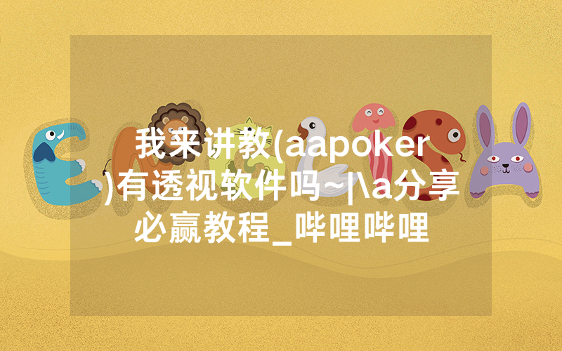 我来讲教(aapoker)有透视软件吗~|\a分享必赢教程_哔哩哔哩