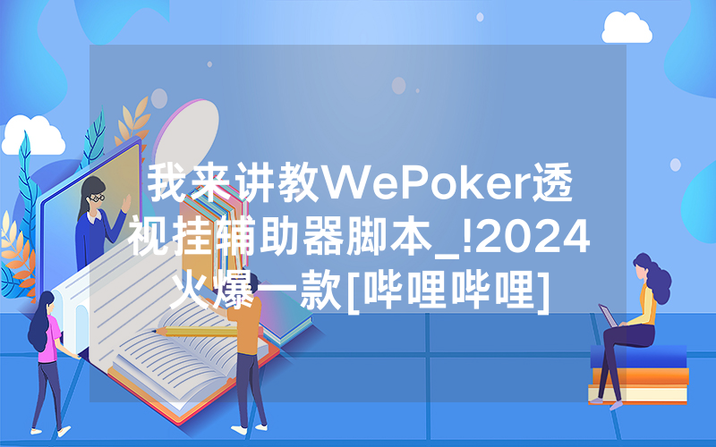 我来讲教WePoker透视挂辅助器脚本_!2024火爆一款[哔哩哔哩]