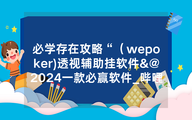 必学存在攻略“（wepoker)透视辅助挂软件&@2024一款必赢软件_哔哩哔哩