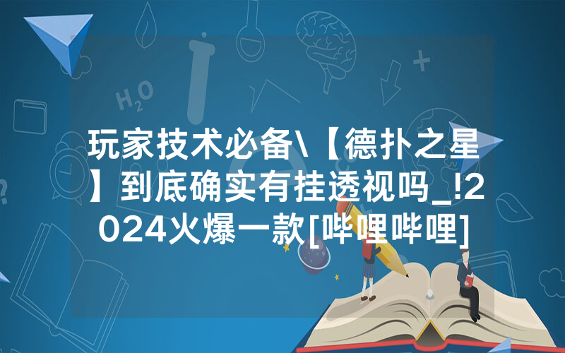 玩家技术必备\【德扑之星】到底确实有挂透视吗_!2024火爆一款[哔哩哔哩]