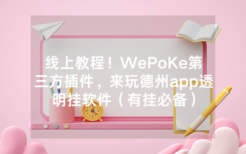 线上教程！WePoKe第三方插件，来玩德州app透明挂软件（有挂必备）