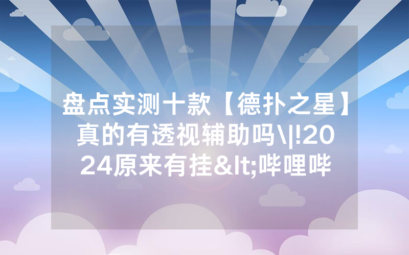 盘点实测十款【德扑之星】真的有透视辅助吗\|!2024原来有挂<哔哩哔哩>