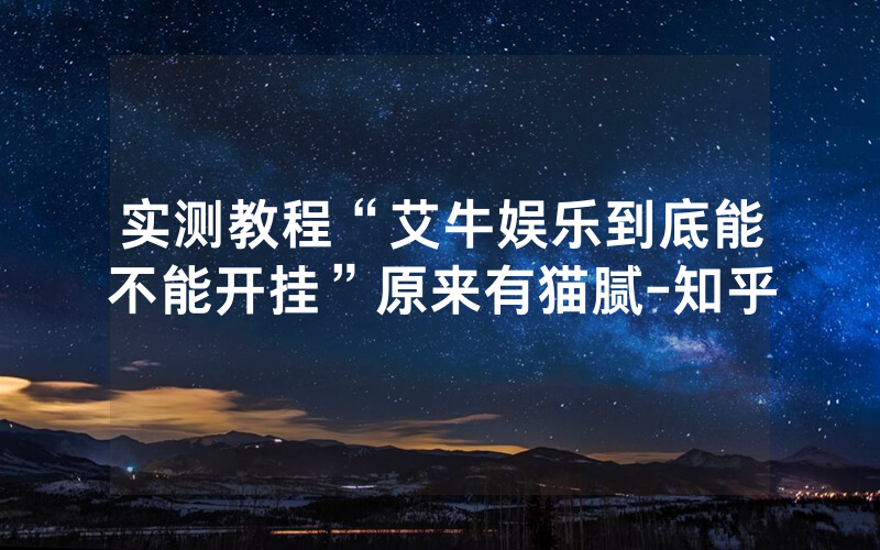 实测教程“艾牛娱乐到底能不能开挂”原来有猫腻-知乎