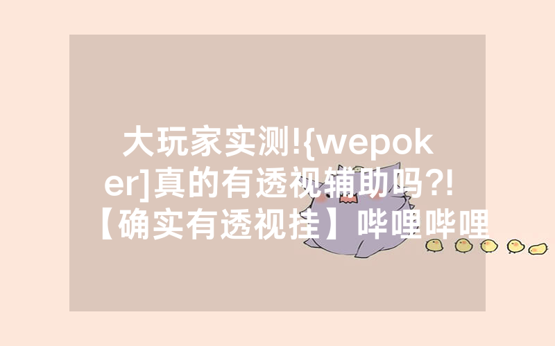 大玩家实测!{wepoker]真的有透视辅助吗?!【确实有透视挂】哔哩哔哩