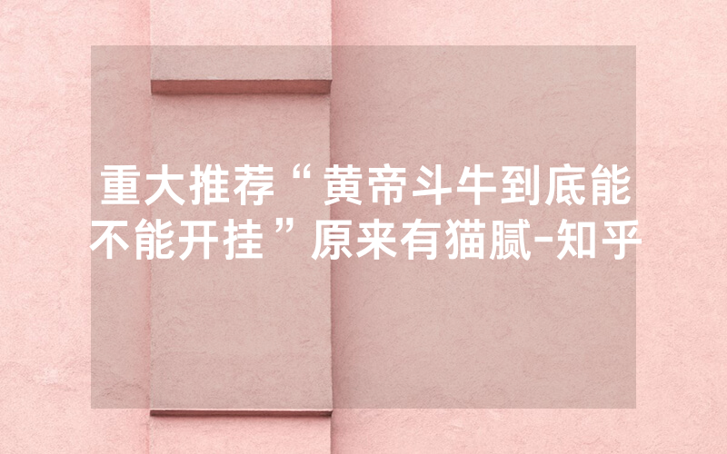 重大推荐“黄帝斗牛到底能不能开挂”原来有猫腻-知乎