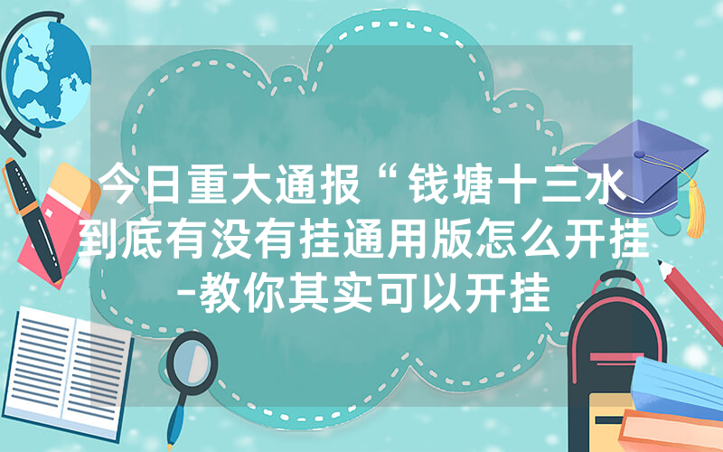 今日重大通报“钱塘十三水到底有没有挂通用版怎么开挂-教你其实可以开挂