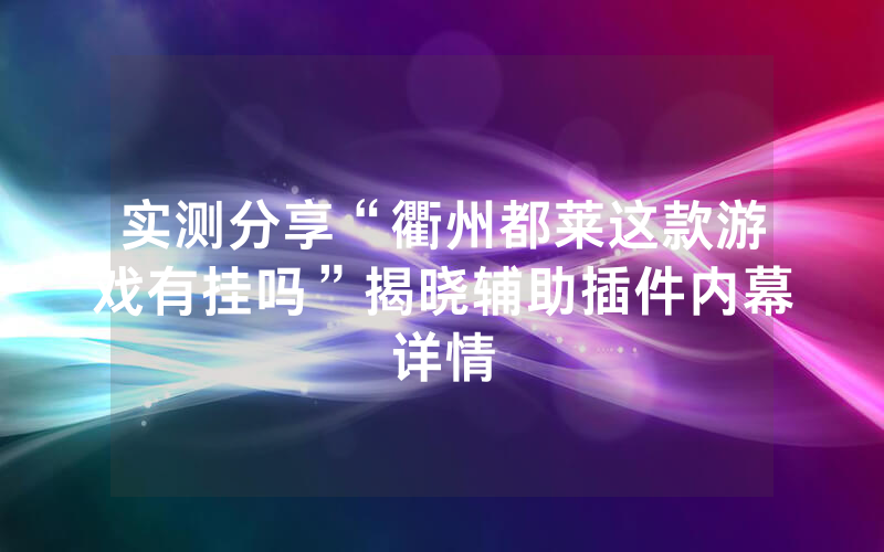实测分享“衢州都莱这款游戏有挂吗”揭晓辅助插件内幕详情