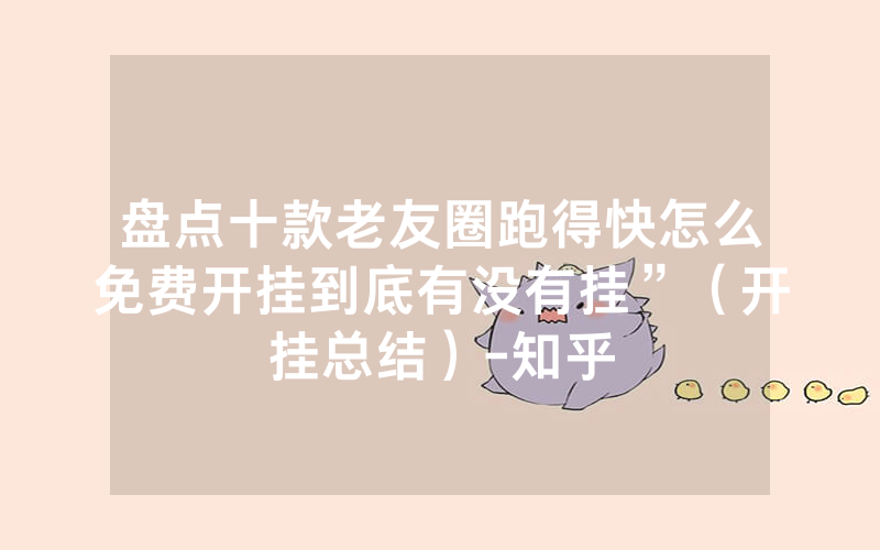 盘点十款老友圈跑得快怎么免费开挂到底有没有挂”（开挂总结）-知乎