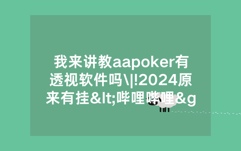 我来讲教aapoker有透视软件吗\|!2024原来有挂<哔哩哔哩>