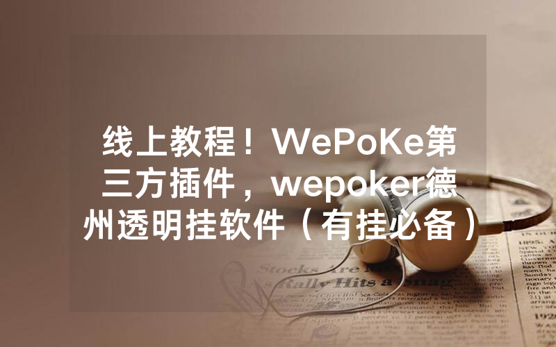 线上教程！WePoKe第三方插件，wepoker德州透明挂软件（有挂必备）