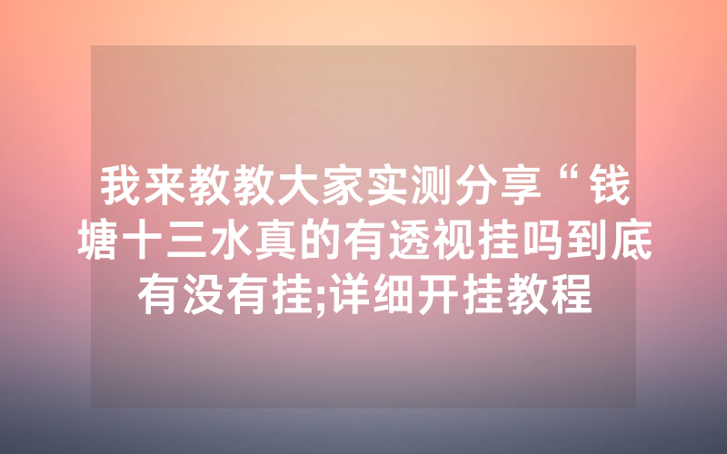 我来教教大家实测分享“钱塘十三水真的有透视挂吗到底有没有挂;详细开挂教程