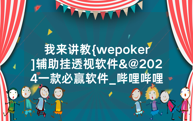 我来讲教{wepoker]辅助挂透视软件&@2024一款必赢软件_哔哩哔哩