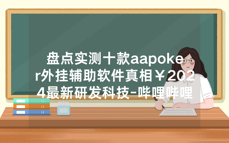 盘点实测十款aapoker外挂辅助软件真相￥2024最新研发科技-哔哩哔哩