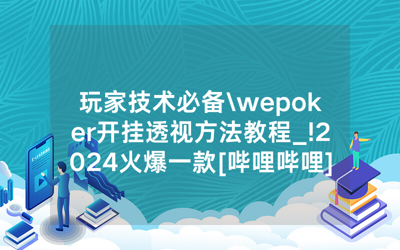 玩家技术必备\wepoker开挂透视方法教程_!2024火爆一款[哔哩哔哩]