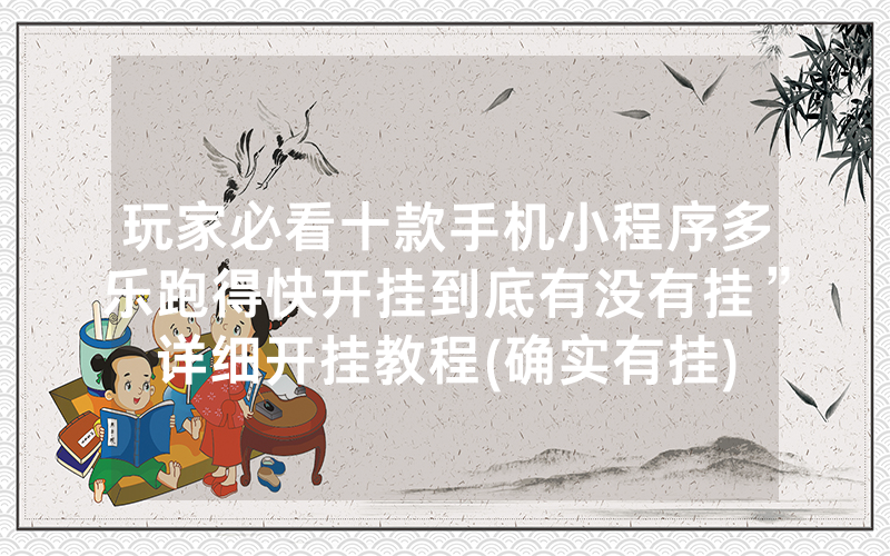 玩家必看十款手机小程序多乐跑得快开挂到底有没有挂”详细开挂教程(确实有挂)