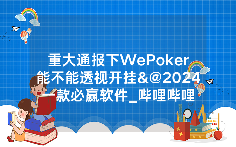 重大通报下WePoker能不能透视开挂&@2024一款必赢软件_哔哩哔哩
