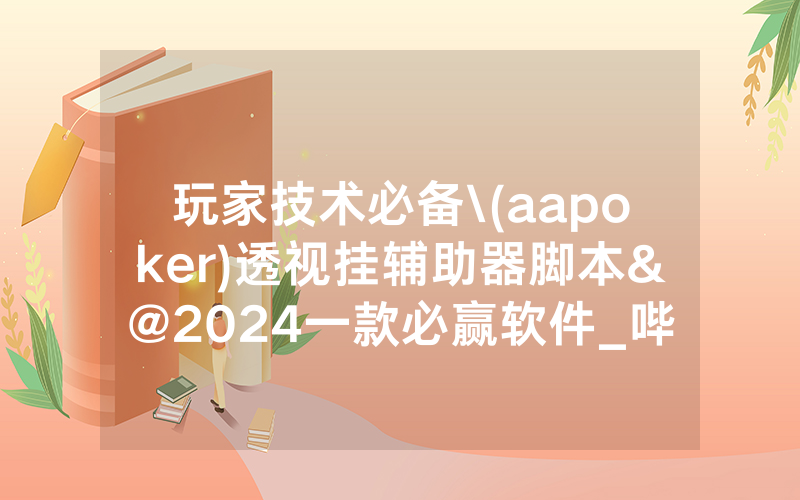 玩家技术必备\(aapoker)透视挂辅助器脚本&@2024一款必赢软件_哔哩哔哩