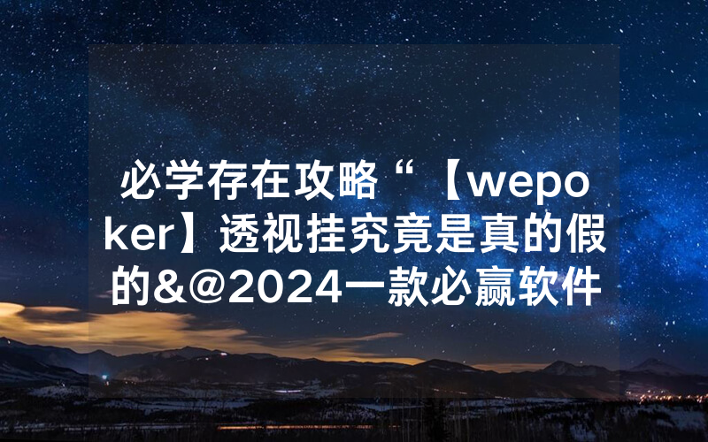 必学存在攻略“【wepoker】透视挂究竟是真的假的&@2024一款必赢软件_哔哩哔哩