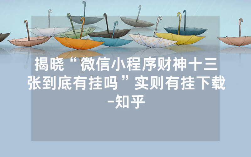 揭晓“微信小程序财神十三张到底有挂吗”实则有挂下载-知乎