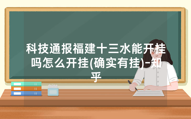 科技通报福建十三水能开挂吗怎么开挂(确实有挂)-知乎