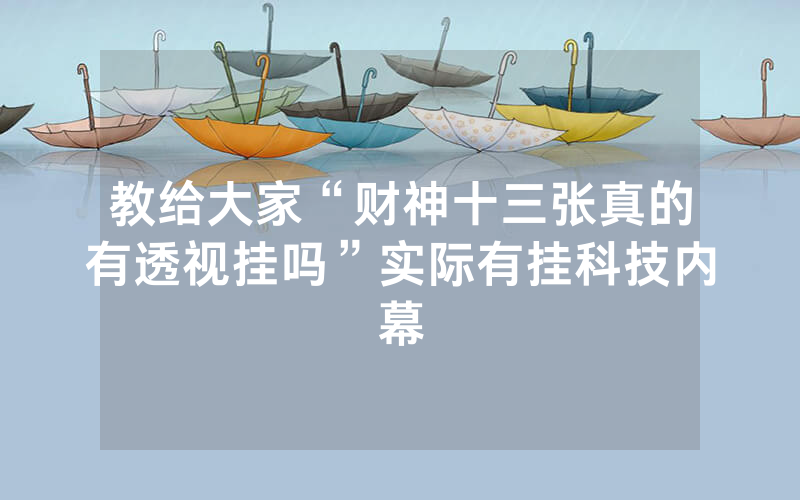 教给大家“财神十三张真的有透视挂吗”实际有挂科技内幕