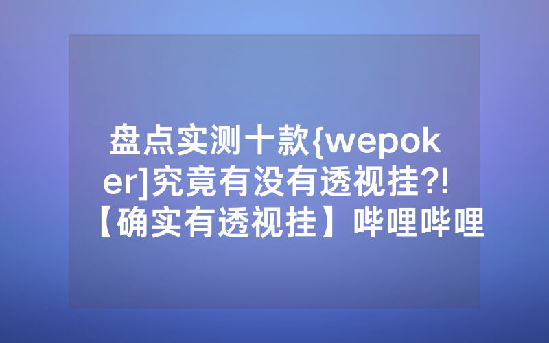 盘点实测十款{wepoker]究竟有没有透视挂?!【确实有透视挂】哔哩哔哩