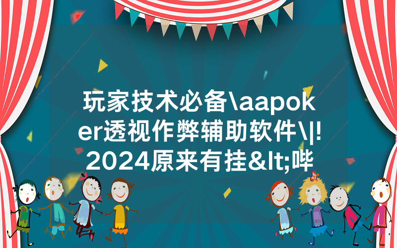 玩家技术必备\aapoker透视作弊辅助软件\|!2024原来有挂<哔哩哔哩>