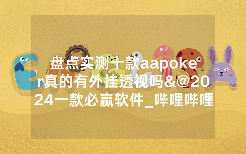盘点实测十款aapoker真的有外挂透视吗&@2024一款必赢软件_哔哩哔哩