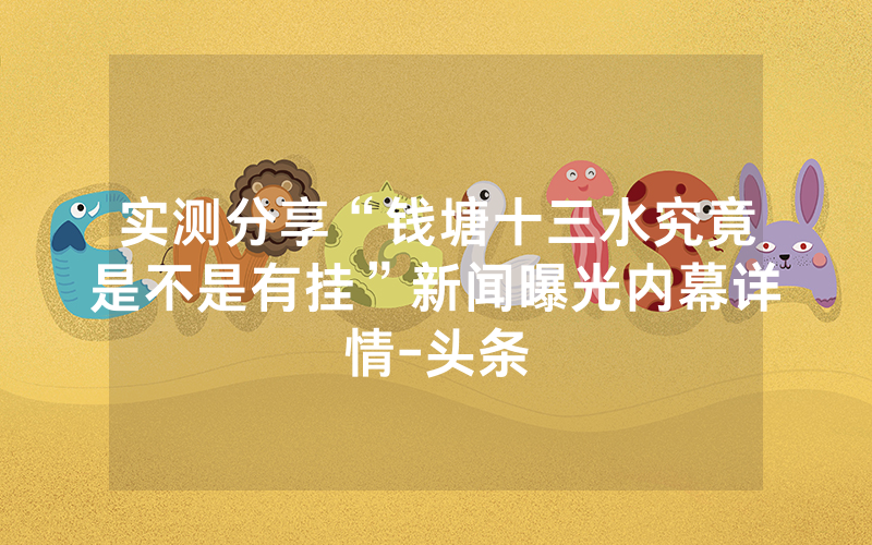 实测分享“钱塘十三水究竟是不是有挂”新闻曝光内幕详情-头条