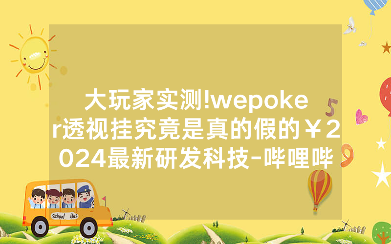 大玩家实测!wepoker透视挂究竟是真的假的￥2024最新研发科技-哔哩哔哩