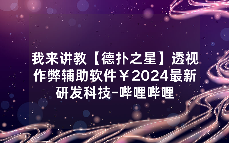 我来讲教【德扑之星】透视作弊辅助软件￥2024最新研发科技-哔哩哔哩
