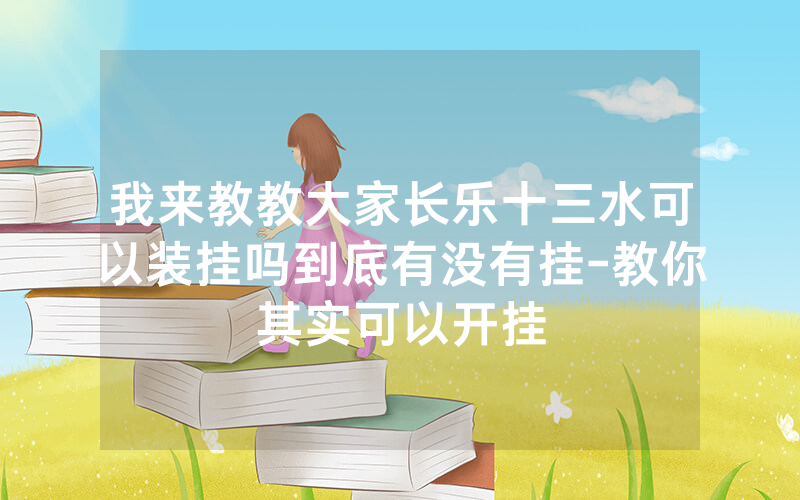 我来教教大家长乐十三水可以装挂吗到底有没有挂-教你其实可以开挂