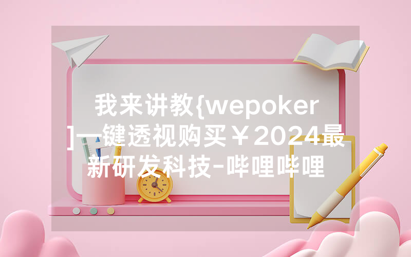 我来讲教{wepoker]—键透视购买￥2024最新研发科技-哔哩哔哩