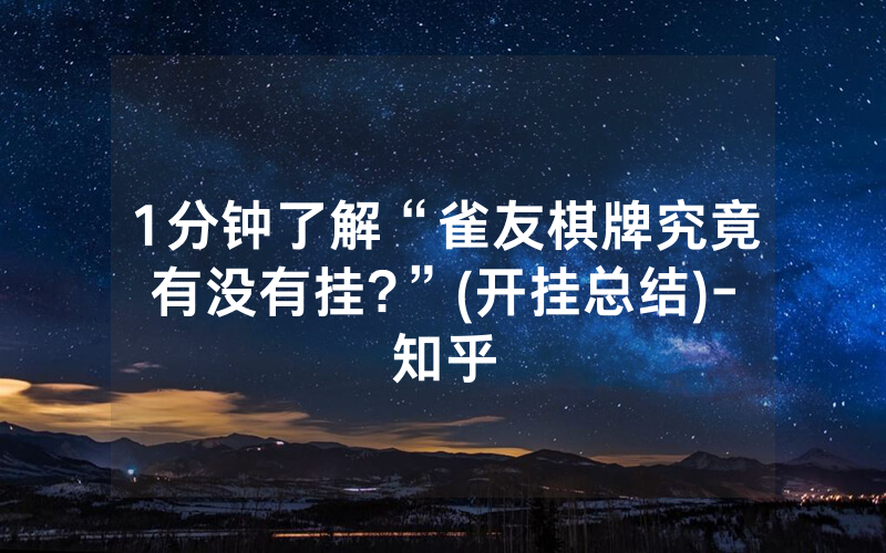 1分钟了解“雀友棋牌究竟有没有挂?”(开挂总结)-知乎