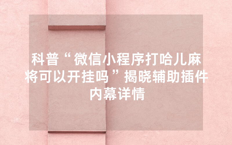 科普“微信小程序打哈儿麻将可以开挂吗”揭晓辅助插件内幕详情