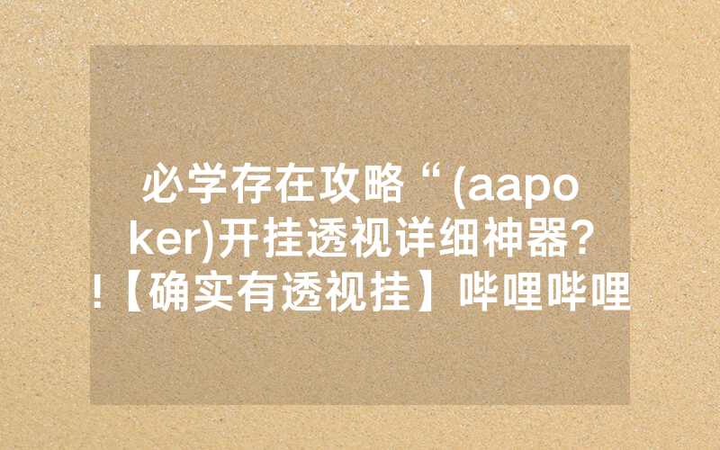必学存在攻略“(aapoker)开挂透视详细神器?!【确实有透视挂】哔哩哔哩