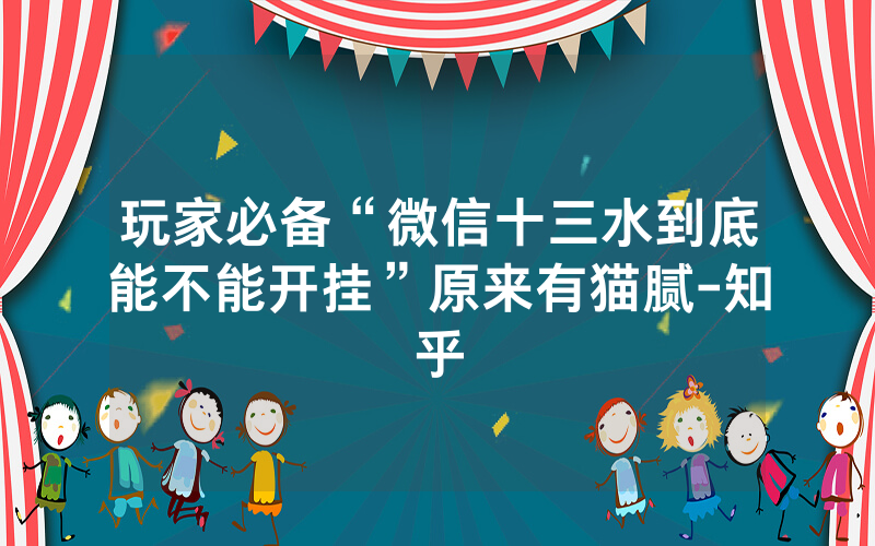 玩家必备“微信十三水到底能不能开挂”原来有猫腻-知乎