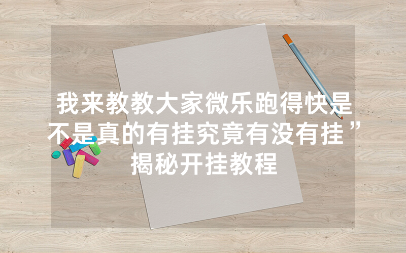 我来教教大家微乐跑得快是不是真的有挂究竟有没有挂”揭秘开挂教程